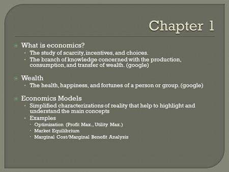  What is economics? The study of scarcity, incentives, and choices. The branch of knowledge concerned with the production, consumption, and transfer of.