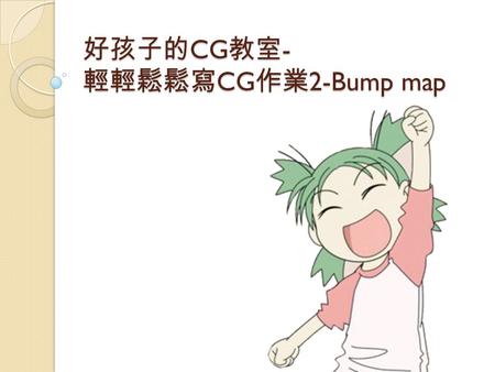 好孩子的 CG 教室 - 輕輕鬆鬆寫 CG 作業 2-Bump map. 為什麼有這份投影片呢 ? 聽說有人說助教上課講太快 Bump map 都聽不懂 導致大家第二部分的作業都怪怪的.