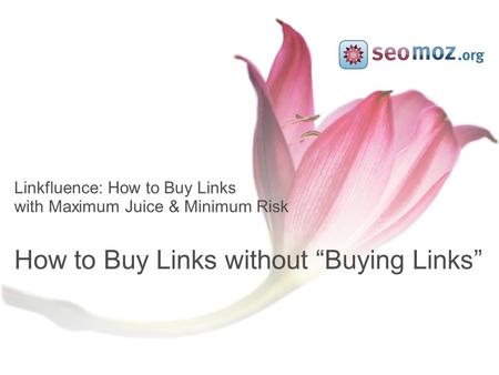 Linkfluence: How to Buy Links with Maximum Juice & Minimum Risk How to Buy Links without “Buying Links”