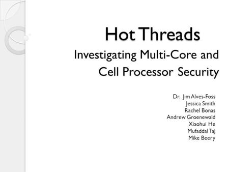 Hot Threads Investigating Multi-Core and Cell Processor Security Dr. Jim Alves-Foss Jessica Smith Rachel Bonas Andrew Groenewald Xiaohui He Mufaddal Taj.