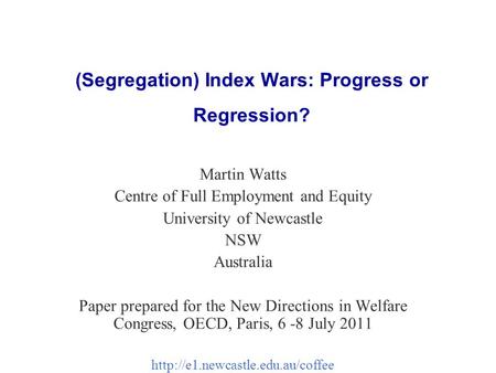 (Segregation) Index Wars: Progress or Regression? Martin Watts Centre of Full Employment and Equity University of Newcastle NSW Australia Paper prepared.