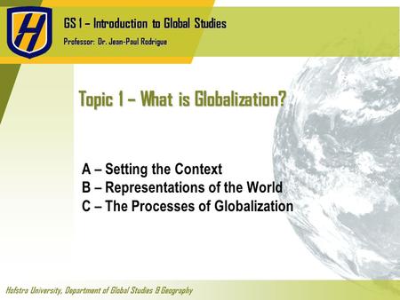 GS 1 – Introduction to Global Studies Professor: Dr. Jean-Paul Rodrigue Hofstra University, Department of Global Studies & Geography Topic 1 – What is.