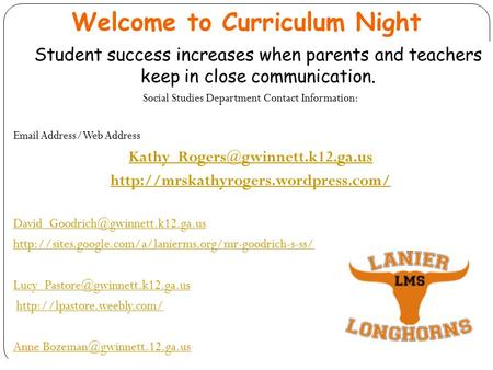 Welcome to Curriculum Night Student success increases when parents and teachers keep in close communication. Social Studies Department Contact Information: