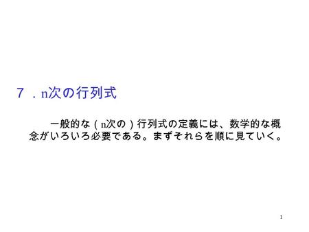 ７．n次の行列式 　　一般的な（n次の）行列式の定義には、数学的な概念がいろいろ必要である。まずそれらを順に見ていく。