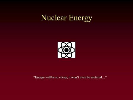 Nuclear Energy “Energy will be so cheap, it won’t even be metered…”