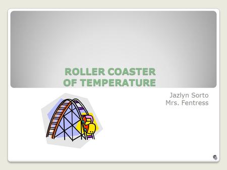 ROLLER COASTER OF TEMPERATURE Jazlyn Sorto Mrs. Fentress.