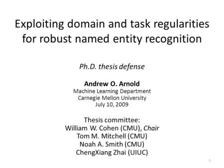 Exploiting domain and task regularities for robust named entity recognition Ph.D. thesis defense Andrew O. Arnold Machine Learning Department Carnegie.