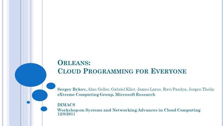 O RLEANS : C LOUD P ROGRAMMING FOR E VERYONE Sergey Bykov, Alan Geller, Gabriel Kliot, James Larus, Ravi Pandya, Jorgen Thelin eXtreme Computing Group,