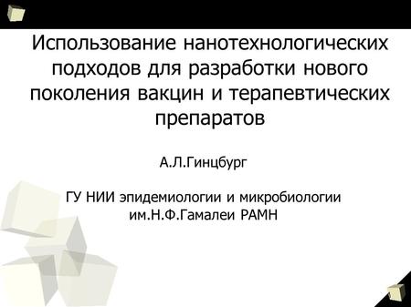 1 Использование нанотехнологических подходов для разработки нового поколения вакцин и терапевтических препаратов А.Л.Гинцбург ГУ НИИ эпидемиологии и микробиологии.