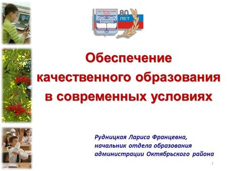 Обеспечение качественного образования в современных условиях Рудницкая Лариса Францевна, начальник отдела образования администрации Октябрьского района.