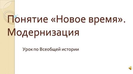 Понятие « Новое время ». Модернизация Урок по Всеобщей истории.