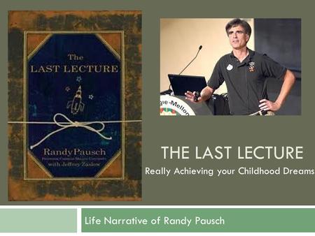 THE LAST LECTURE Life Narrative of Randy Pausch Really Achieving your Childhood Dreams.