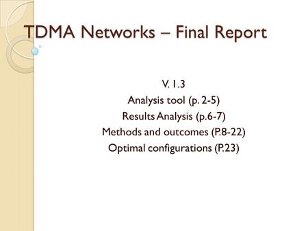 TDMA Networks – Final Report V. 1.3 Analysis tool (p. 2-5) Results Analysis (p.6-7) Methods and outcomes (P.8-22) Optimal configurations (P.23)