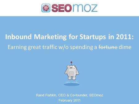 Inbound Marketing for Startups in 2011: Earning great traffic w/o spending a fortune dime Rand Fishkin, CEO & Co-founder, SEOmoz February 2011.