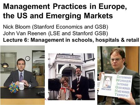 Nick Bloom and John Van Reenen, 591, 2011 Management Practices in Europe, the US and Emerging Markets Nick Bloom (Stanford Economics and GSB) John Van.