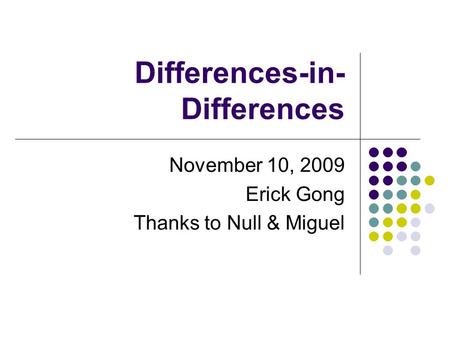 Differences-in- Differences November 10, 2009 Erick Gong Thanks to Null & Miguel.