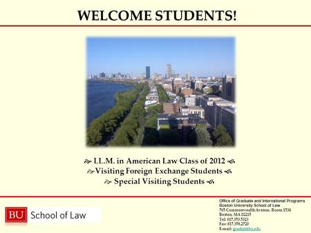 Office of Graduate and International Programs Boston University School of Law 765 Commonwealth Avenue, Room 1534 Boston, MA 02215 Tel: 617.353.5323 Fax: