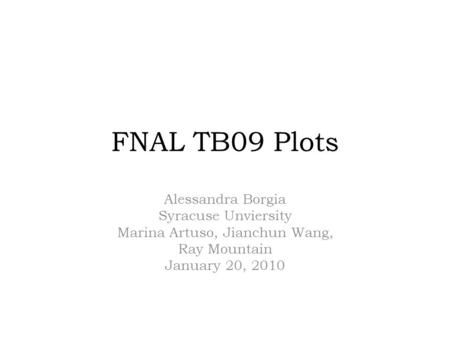 FNAL TB09 Plots Alessandra Borgia Syracuse Unviersity Marina Artuso, Jianchun Wang, Ray Mountain January 20, 2010.