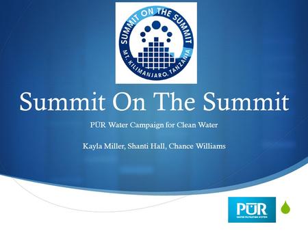  Summit On The Summit P Ū R Water Campaign for Clean Water Kayla Miller, Shanti Hall, Chance Williams.