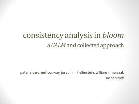 Consistency analysis in bloom a CALM and collected approach peter alvaro, neil conway, joseph m. hellerstein, william r. marczak uc berkeley.