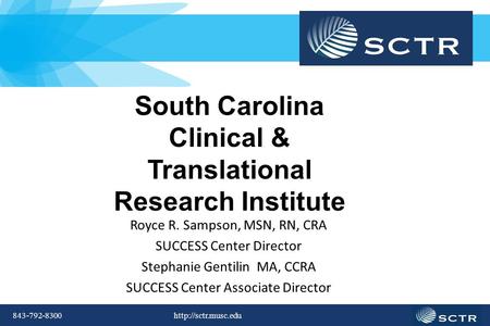 843-792-8300  South Carolina Clinical & Translational Research Institute Royce R. Sampson, MSN, RN, CRA SUCCESS Center Director Stephanie.