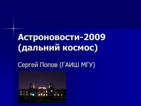 Астроновости-2009 (дальний космос) Сергей Попов (ГАИШ МГУ)