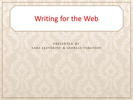 PRESENTED BY SARA LLEVERINO & GEORGIA FERGUSON Writing for the Web.