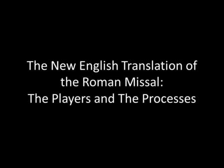 The New English Translation of the Roman Missal: The Players and The Processes.