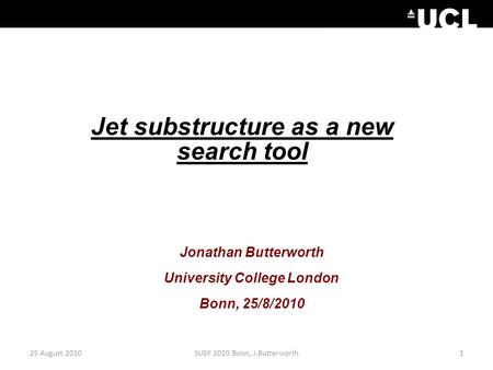 25 August 20101SUSY 2010 Bonn, J.Butterworth Jet substructure as a new search tool Jonathan Butterworth University College London Bonn, 25/8/2010.