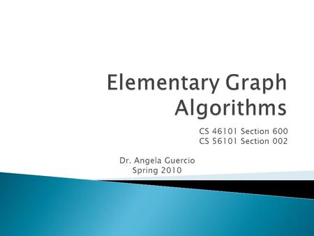 CS 46101 Section 600 CS 56101 Section 002 Dr. Angela Guercio Spring 2010.