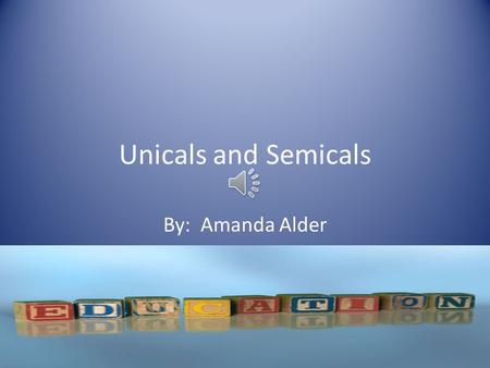 Unicals and Semicals By: Amanda Alder  Unicals are uppercase letters. A, B, C  Semicals are the lower case letters. a,b,c.