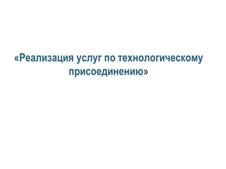 «Реализация услуг по технологическому присоединению»