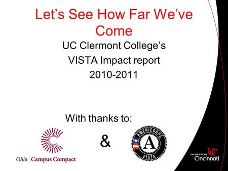 Let’s See How Far We’ve Come UC Clermont College’s VISTA Impact report 2010-2011 With thanks to: &