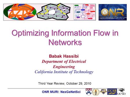 ONR MURI: NexGeNetSci Optimizing Information Flow in Networks Third Year Review, October 29, 2010 Babak Hassibi Department of Electrical Engineering California.