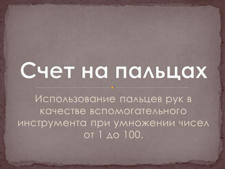 Использование пальцев рук в качестве вспомогательного инструмента при умножении чисел от 1 до 100.