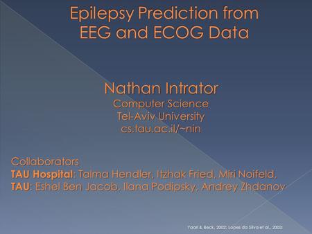 Nathan Intrator Computer Science Tel-Aviv University cs.tau.ac.il/~nin Yaari & Beck, 2002; Lopes da Silva et al., 2003; Collaborators TAU Hospital : Talma.