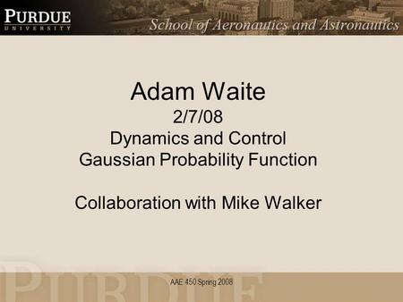 AAE 450 Spring 2008 Adam Waite 2/7/08 Dynamics and Control Gaussian Probability Function Collaboration with Mike Walker.