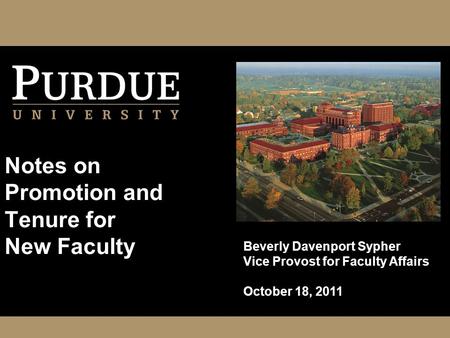 Notes on Promotion and Tenure for New Faculty Beverly Davenport Sypher Vice Provost for Faculty Affairs October 18, 2011.