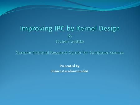 Presented By Srinivas Sundaravaradan. MACH µ-Kernel system based on message passing Over 5000 cycles to transfer a short message Buffering IPC L3 Similar.