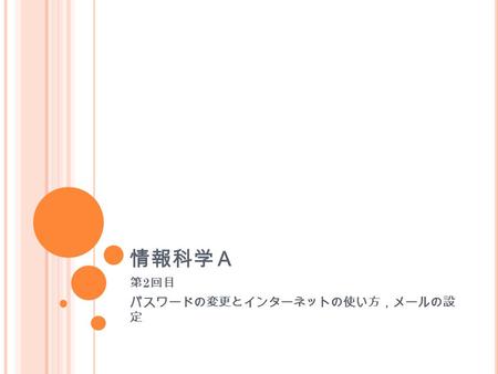 情報科学Ａ 第 2 回目 パスワードの変更とインターネットの使い方，メールの設 定. やること よた話 ログインパスワードの変更 インターネットの話 メーラーの話.