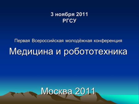 3 ноября 2011 РГСУ Первая Всероссийская молодёжная конференция Медицина и робототехника Москва 2011.