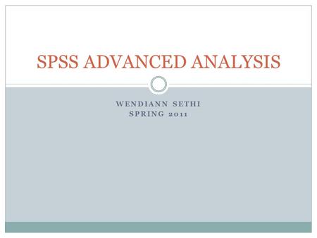 WENDIANN SETHI SPRING 2011 SPSS ADVANCED ANALYSIS.