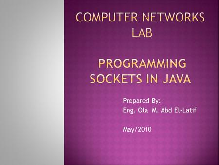 Prepared By: Eng. Ola M. Abd El-Latif May/2010.  In this Lab we will answer the most frequently asked questions about programming sockets in Java. 