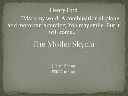 Justin Zheng ITMG 100 09 Henry Ford “Mark my word: A combination airplane and motorcar is coming. You may smile. But it will come…”