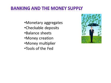 Monetary aggregates Checkable deposits Balance sheets Money creation Money multiplier Tools of the Fed.