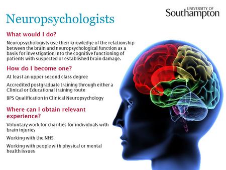 Neuropsychologists What would I do? Neuropsychologists use their knowledge of the relationship between the brain and neuropsychological function as a basis.