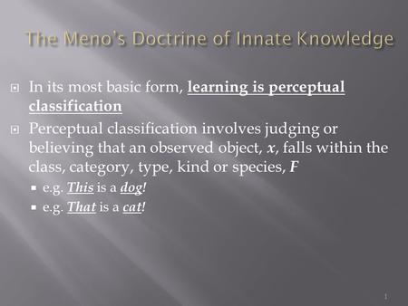  In its most basic form, learning is perceptual classification  Perceptual classification involves judging or believing that an observed object, x, falls.