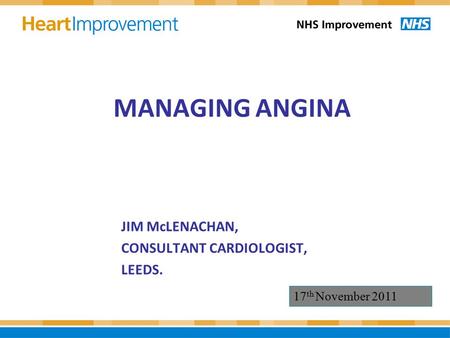 MANAGING ANGINA JIM McLENACHAN, CONSULTANT CARDIOLOGIST, LEEDS. 17 th November 2011.