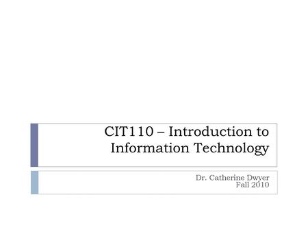 CIT110 – Introduction to Information Technology Dr. Catherine Dwyer Fall 2010.