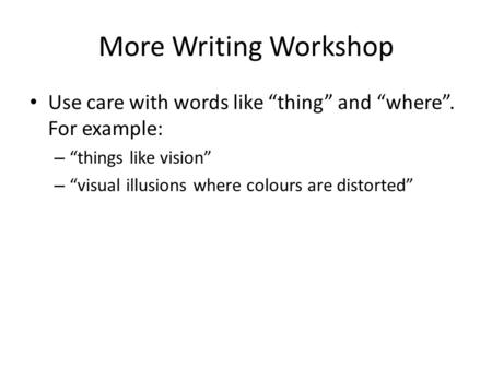 More Writing Workshop Use care with words like “thing” and “where”. For example: – “things like vision” – “visual illusions where colours are distorted”